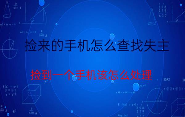 捡来的手机怎么查找失主 捡到一个手机该怎么处理？